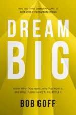 Dream Big: Know What You Want, Why You Want It, and What You're Going to Do about It
