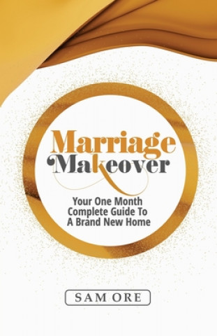 Marriage Makeover - Sam Ore: Your One Month Complete Guide to a Brand New Home