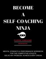 Become a Self-Coaching Ninja: Mental Strength & Performance Workbook for the Competitive Athlete: Solve Any Problem, Achieve Every Dream