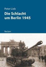 Die Schlacht um Berlin und das Ende des Dritten Reichs 1945