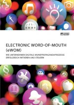 Electronic Word-of-Mouth (eWOM). Wie Unternehmen digitale Mundpropagandaprozesse erfolgreich initiieren und steuern