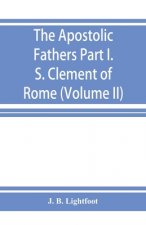 Apostolic Fathers; Part I. S. Clement of Rome (Volume II)