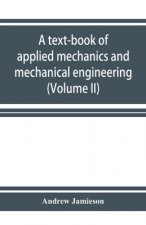 text-book of applied mechanics and mechanical engineering. Specially Arranged for the use of Engineers Qualifying for the Institution of civil Enginee