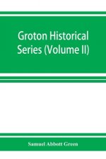 Groton historical series. A collection of papers relating to the history of the town of Groton, Massachusetts (Volume II)