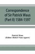 Correspondence of Sir Patrick Waus of Barnbarroch, knight; parson of Wigtown; first almoner to the queen; senator of the College of Justice; lord of c