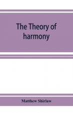 theory of harmony; an inquiry into the natural principles of harmony, with an examination of the chief systems of harmony from Rameau to the present d