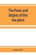 pests and blights of the tea plant being a report of investigations conducted in Assam and to some extent also in Kangra by George Watt