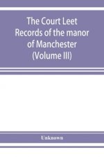 Court leet records of the manor of Manchester, from the year 1552 to the year 1686, and from the year 1731 to the year 1846 (Volume III)