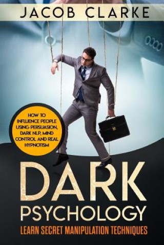 Dark Psychology: Learn Secret Manipulation Techniques: How to Influence People Using Persuasion, Dark NLP, Mind Control, Brainwashing a