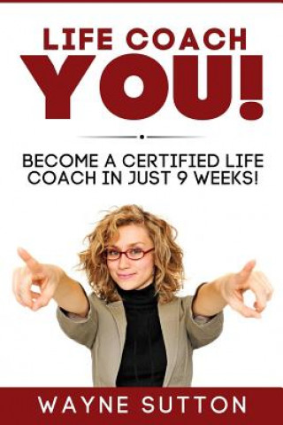 Life Coach YOU!: Become a Certified Life Coach In Just 9 Weeks! (Wayne Sutton)(Miękka)