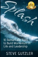 Splash: The Ten Remarkable Traits to Build Momentum in Life and Leadership