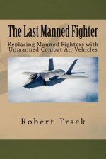 The Last Manned Fighter: Replacing Manned Fighters with Unmanned Combat Air Vehicles