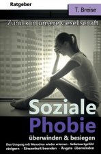 Soziale Phobie überwinden & besiegen: Zurück in die Gesellschaft (Den Umgang mit Menschen wieder erlernen, Selbstwertgefühl steigern, Einsamkeit beend