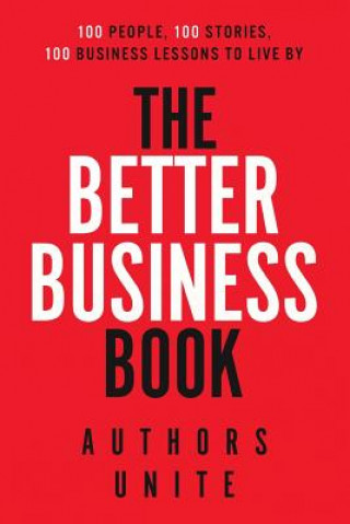 The Better Business Book: 100 People, 100 Stories, 100 Business Lessons To Live By