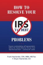 How to Resolve Your IRS Tax Debt Problems: Anyone contemplating self-representation before the Internal Revenue Service must read this book first! Law