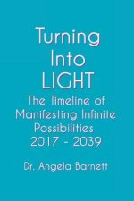 Turning Into LIGHT: The Timeline of Manifesting Infinite Possibilities 2017 - 2039