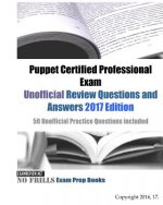 Puppet Certified Professional Exam Unofficial Review Questions and Answers 2017 Edition: 50 Unofficial Practice Questions included