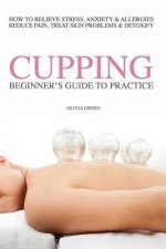 Beginners Guide to Practice Cupping Therapy: How To Relieve Stress, Anxiety, Allergies, Reduce Pain, Treat Skin Problems & DetoxifyHow To Relieve Stre