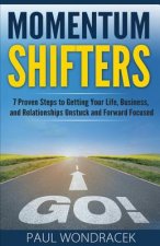 Momentum Shifters: 7 Proven Steps to Getting Your Life, Business, and Relationships Unstuck and Forward Focused