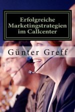 Erfolgreiche Marketingstrategien im Callcenter: Wie Sie mit den richtigen Marketingstrategien ihre Kunden, Mitarbeiter, Geschäftspartner und Stakehold