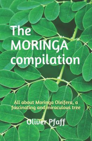The MORINGA compilation: All about Moringa Oleifera, a fascinating and miraculous tree (Oliver Pfaff)(Brožovaná)