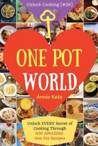 Welcome to One Pot World: Unlock EVERY Secret of Cooking Through 500 AMAZING One Pot Recipes (One Pot Meals, One Pot Dinners, One Pot Cookbook,