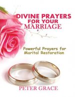 Divine Prayers for my Marriage: Powerful prayers for marital restoration