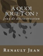A quoi joue-t-on ?: Jeux de deconstruction