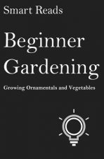 Beginner Gardening: Growing Ornamentals and Vegetables