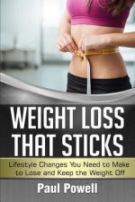 Weight Loss That Sticks: Lifestyle Changes You Need to Make to Lose and Keep the Weight Off