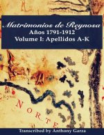 Matrimonios de Reynosa A?os 1791-1912: Volume I: Apellidos A-K