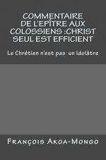 Commentaire de l'Epitre aux Colossiens: Christ Seul est Efficient: Le Chretien n'est pas Idolâtre