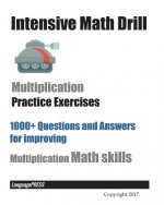 Intensive Math Drill Multiplication Practice Exercises: 1000+ Questions and Answers for improving Multiplication Math skills