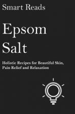 Epsom Salt: Holistic Recipes for Beautiful Skin, Pain Relief and Relaxation