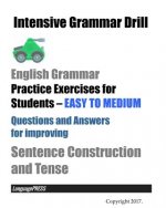 Intensive Grammar Drill English Grammar Practice Exercises for Students EASY TO MEDIUM: Questions and Answers for improving Sentence Construction and