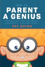 How to Parent a Genius: Raising Kids that are Smart, Successful, Nice and Happy!