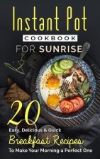 Instant Pot Cookbook For Sunrise: 20 Easy, Delicious & Quick Breakfast Recipes to Make Your Morning a Perfect One