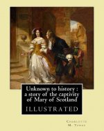 Unknown to history: a story of the captivity of Mary of Scotland By: Charlotte M. Yonge, illustrated By: W. (William John) Hennessy: Willi