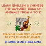 Learn English & Chinese - The Alphabet Book Of Animals From A To Z: Teaching Simplified Chinese To Kids Is As Easy As ABC!