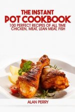 The Instant Pot Cookbook: 100 Perfect Recipes of All Time - Chicken, Meat, Lean Meat, Fish