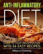 Anti-Inflammatory Diet Guide to Fight Inflammation with 36 Easy Recipes