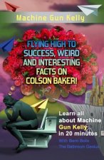 Machine Gun Kelly: Flying High to Success, Weird and Interesting Facts on Richard Colson Baker!