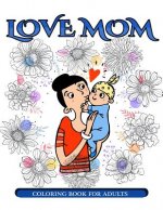 Love Mom Coloring Book for Adults: Mother's Day Coloring Book for Adults Gift Idea