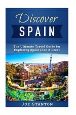 Discover Spain: The Ultimate Travel Guide for Exploring Spain Like A Local