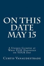 On This Date May 15: A Unique Glimpse at What ELSE Happened on YOUR Day