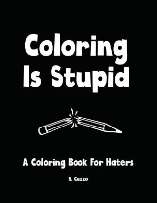 Coloring Is Stupid: A Coloring Book For Haters