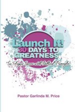 Launch It! 30 Days to Greatness: Six-Figure Success with Biblical Principles: Launch It! 30 Days to Greatness: Six-Figure Success with Biblical Princi