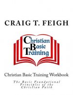Christian Basic Training Workbook: The Basic Foundational Principles of the Christian Faith