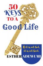 50 Keys to A Good Life: If it is not God, it is not Good