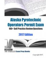 Alaska Pyrotechnic Operators Permit Exam 100+ Self Practice Review Questions 2017 Edition